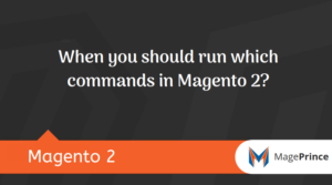 When you should run which commands in Magento 2?